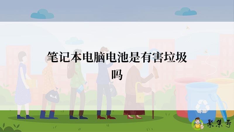 笔记本电脑电池是有害垃圾吗