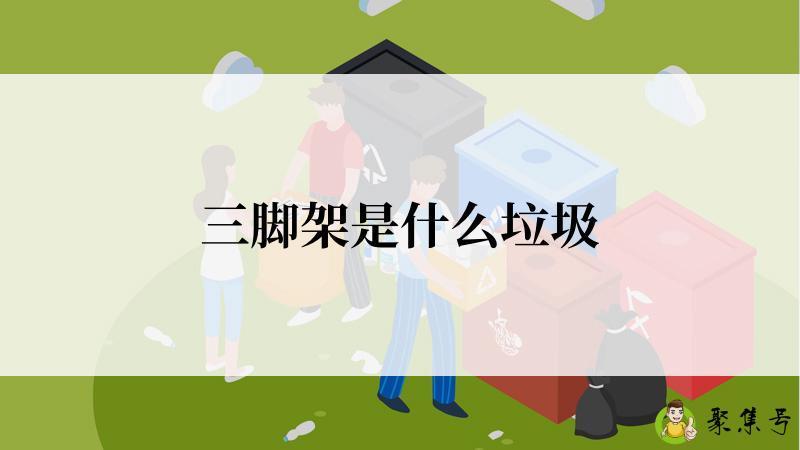 详细阅读:三脚架是什么垃圾 三脚架是什么垃圾