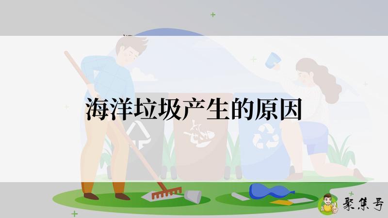 详细阅读:海洋垃圾产生的原因 海洋垃圾产生的原因