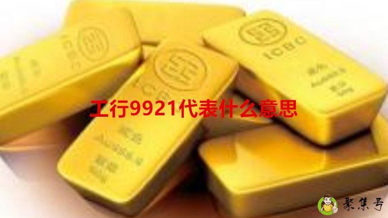 详细阅读:工行9921代表什么意思 工行9921代表什么意思