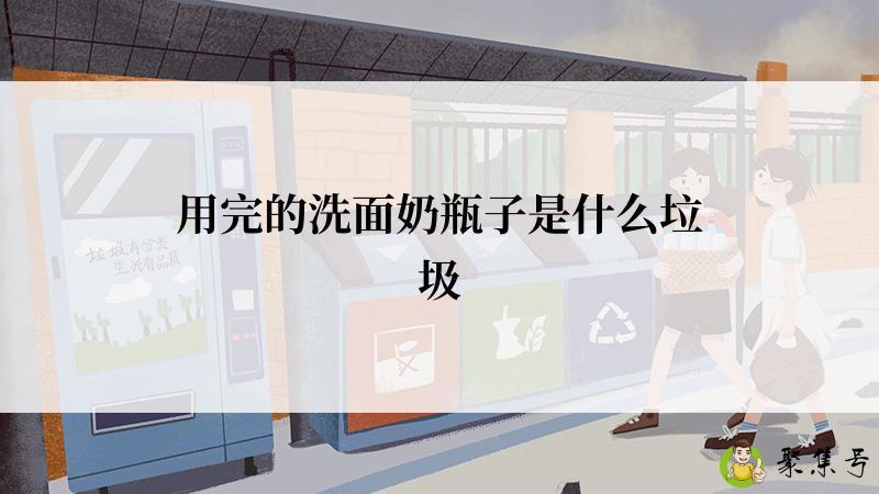 详细阅读:用完的洗面奶瓶子是什么垃圾 用完的洗面奶瓶子是什么垃圾