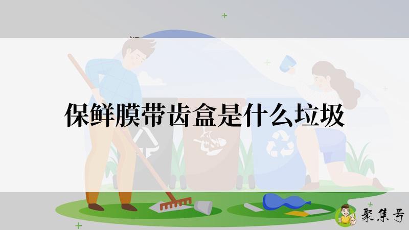 保鲜膜带齿盒是什么垃圾