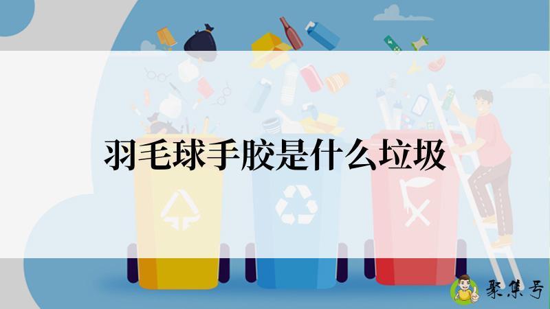 羽毛球手胶是什么垃圾