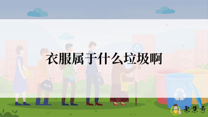 详细阅读:衣服属于什么垃圾啊 衣服属于什么垃圾啊