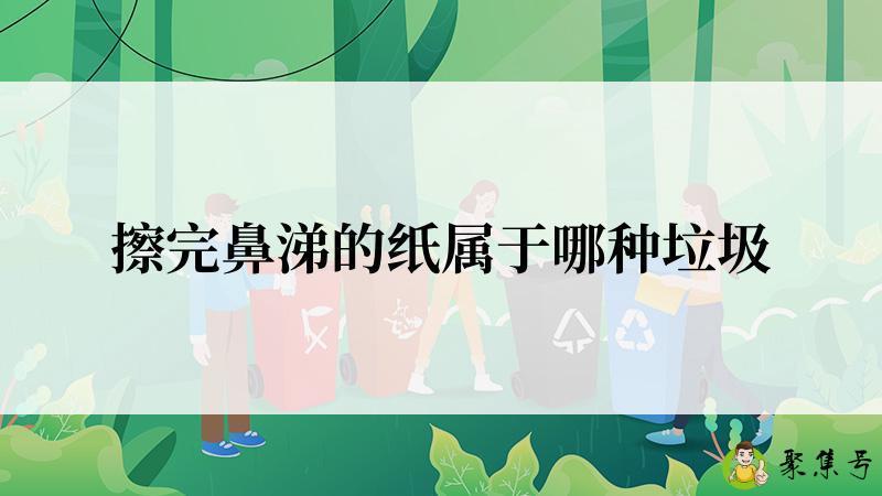 详细阅读:擦完鼻涕的纸属于哪种垃圾 擦完鼻涕的纸属于哪种垃圾