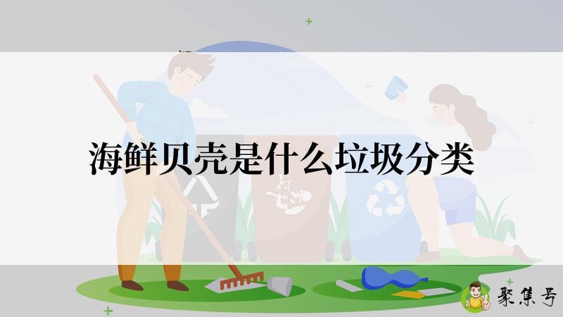海鲜贝壳是什么垃圾分类