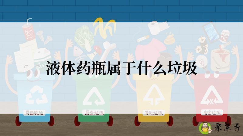 详细阅读:液体药瓶属于什么垃圾 液体药瓶属于什么垃圾