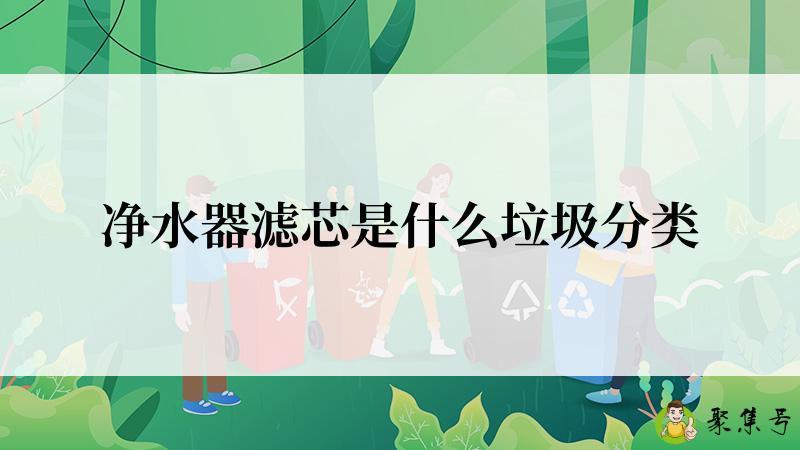 详细阅读:净水器滤芯是什么垃圾分类 净水器滤芯是什么垃圾分类