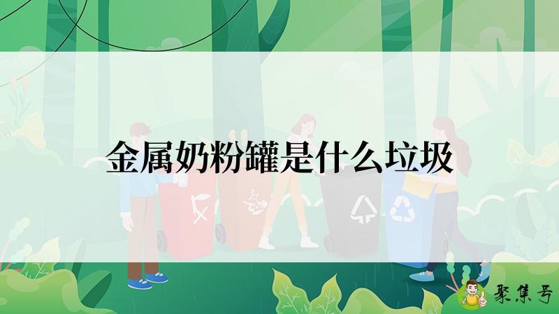 详细阅读:金属奶粉罐是什么垃圾 金属奶粉罐是什么垃圾