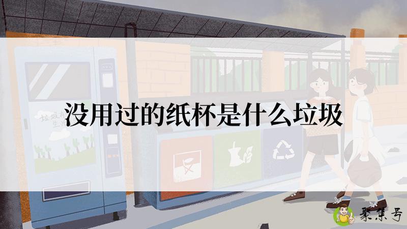 详细阅读:没用过的纸杯是什么垃圾 没用过的纸杯是什么垃圾