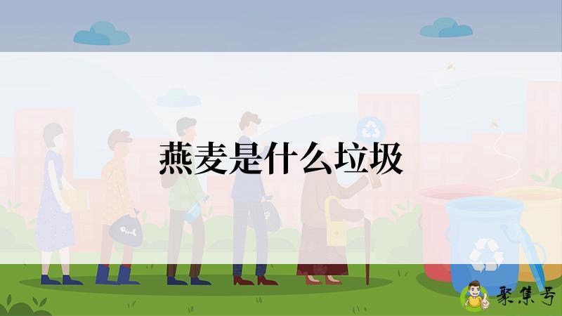 详细阅读:燕麦是什么垃圾 燕麦是什么垃圾