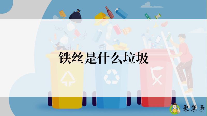 详细阅读:铁丝是什么垃圾 铁丝是什么垃圾