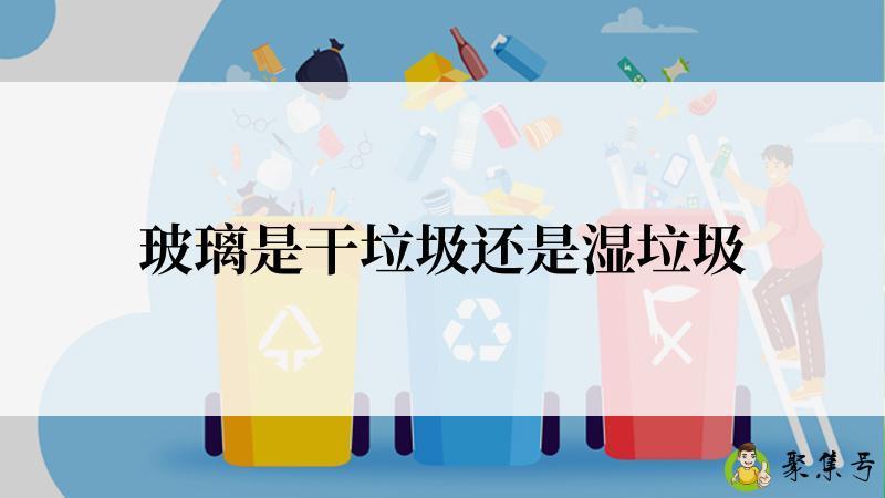 玻璃是干垃圾还是湿垃圾