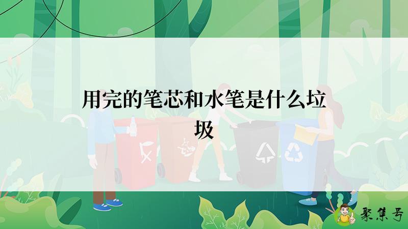 用完的笔芯和水笔是什么垃圾