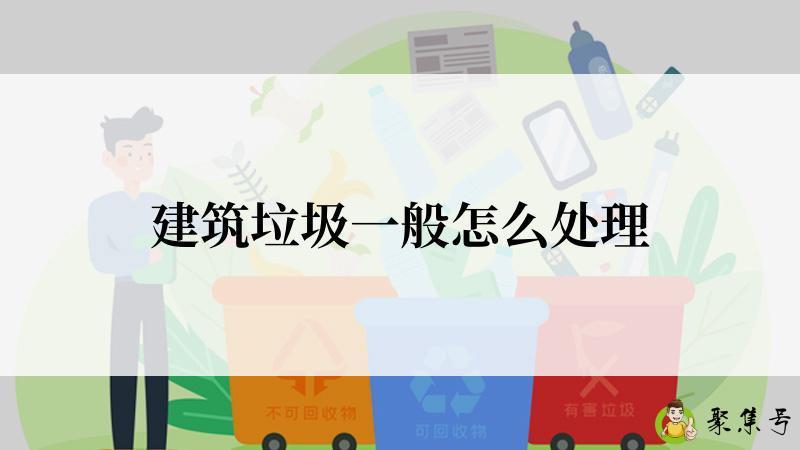 建筑垃圾一般怎么处理