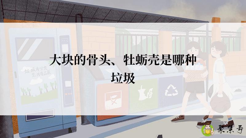 大块的骨头、牡蛎壳是哪种垃圾