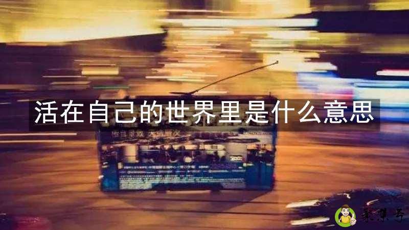 活在自己的世界里是什么意思