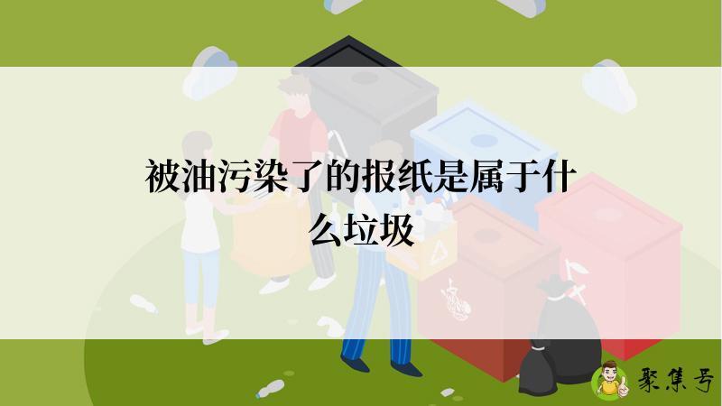 被油污染了的报纸是属于什么垃圾