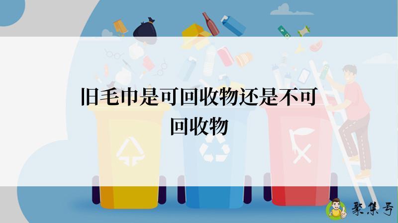 旧毛巾是可回收物还是不可回收物