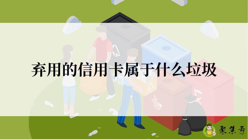 弃用的信用卡属于什么垃圾