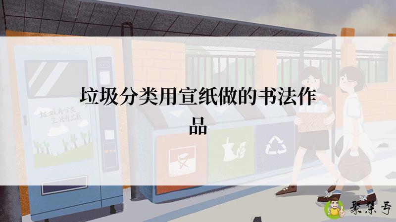 垃圾分类用宣纸做的书法作品