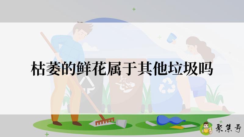 枯萎的鲜花属于其他垃圾吗