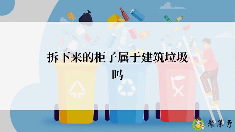 拆下来的柜子属于建筑垃圾吗