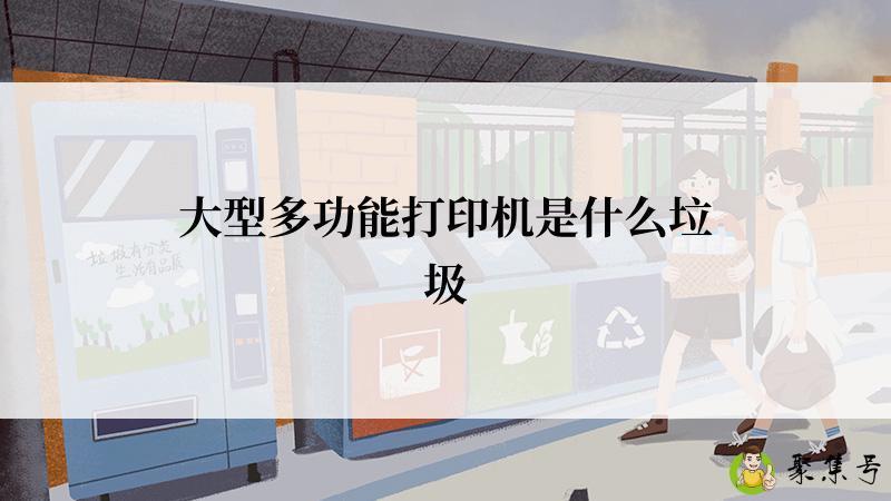 大型多功能打印机是什么垃圾
