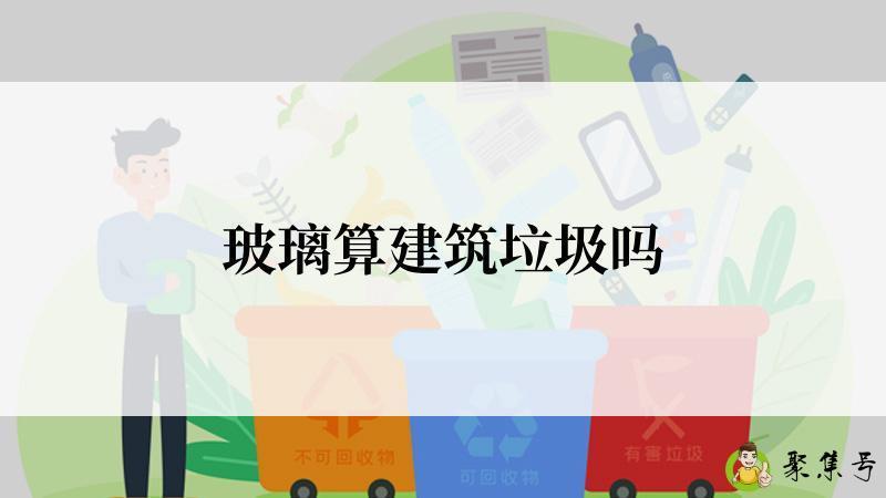 玻璃算建筑垃圾吗