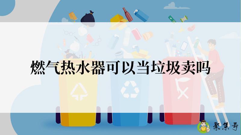 燃气热水器可以当垃圾卖吗