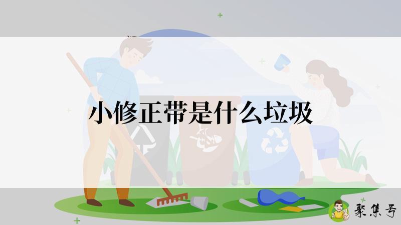 详细阅读:小修正带是什么垃圾 小修正带是什么垃圾