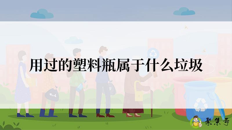 详细阅读:用过的塑料瓶属于什么垃圾 用过的塑料瓶属于什么垃圾