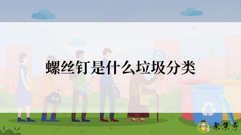 详细阅读:螺丝钉是什么垃圾分类 螺丝钉是什么垃圾分类