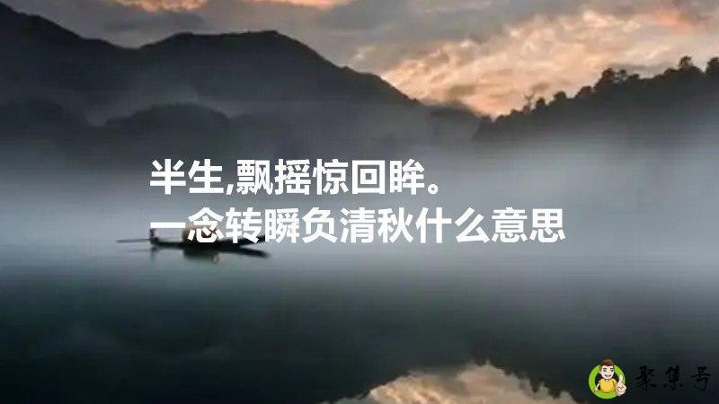 半生,飘摇惊回眸。一念转瞬负清秋什么意思