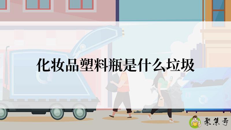 详细阅读:化妆品塑料瓶是什么垃圾 化妆品塑料瓶是什么垃圾