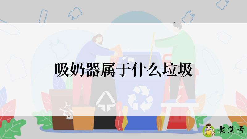 详细阅读:吸奶器属于什么垃圾 吸奶器属于什么垃圾