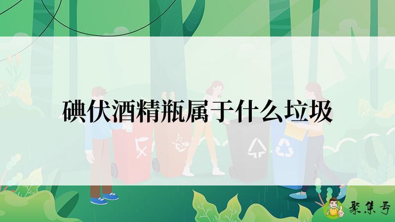 详细阅读:碘伏酒精瓶属于什么垃圾 碘伏酒精瓶属于什么垃圾