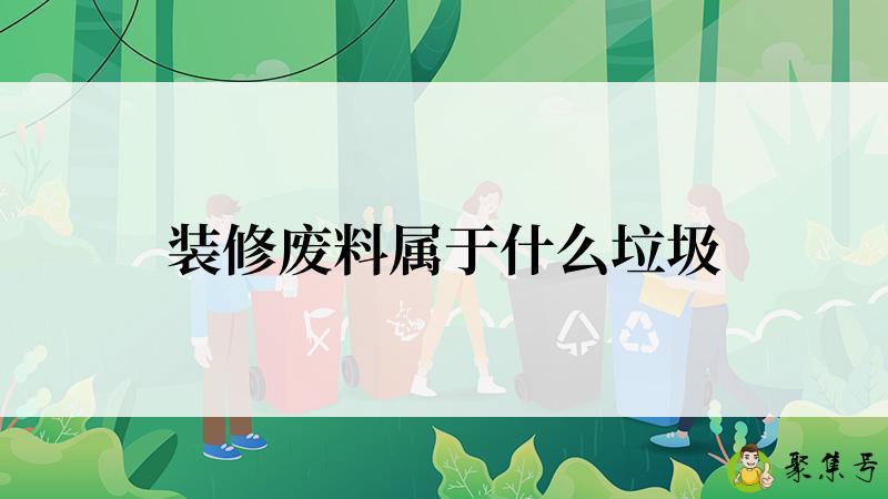 详细阅读:装修废料属于什么垃圾 装修废料属于什么垃圾