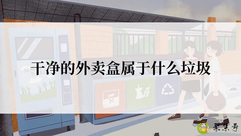 详细阅读:干净的外卖盒属于什么垃圾 干净的外卖盒属于什么垃圾