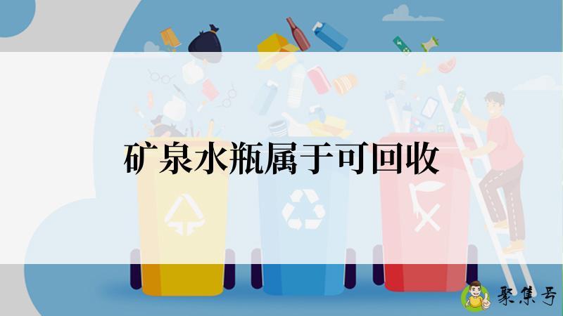详细阅读:矿泉水瓶属于可回收 矿泉水瓶属于可回收