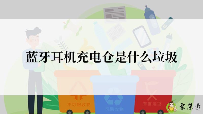 详细阅读:蓝牙耳机充电仓是什么垃圾 蓝牙耳机充电仓是什么垃圾
