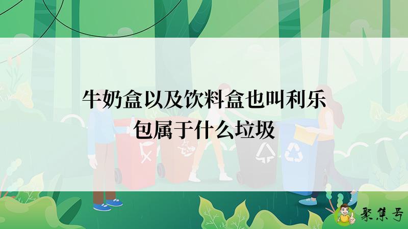 详细阅读:牛奶盒以及饮料盒也叫利乐包属于什么垃圾 牛奶盒以及饮料盒也叫利乐包属于什么垃圾