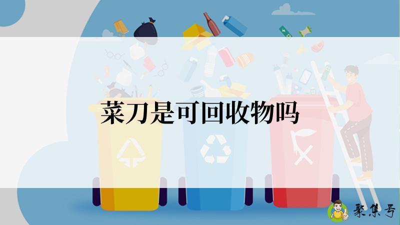 详细阅读:菜刀是可回收物吗 菜刀是可回收物吗