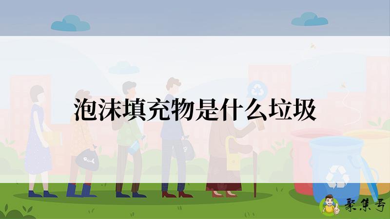 详细阅读:泡沫填充物是什么垃圾 泡沫填充物是什么垃圾