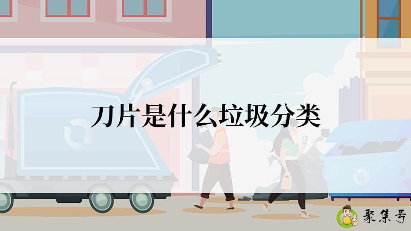详细阅读:刀片是什么垃圾分类 刀片是什么垃圾分类
