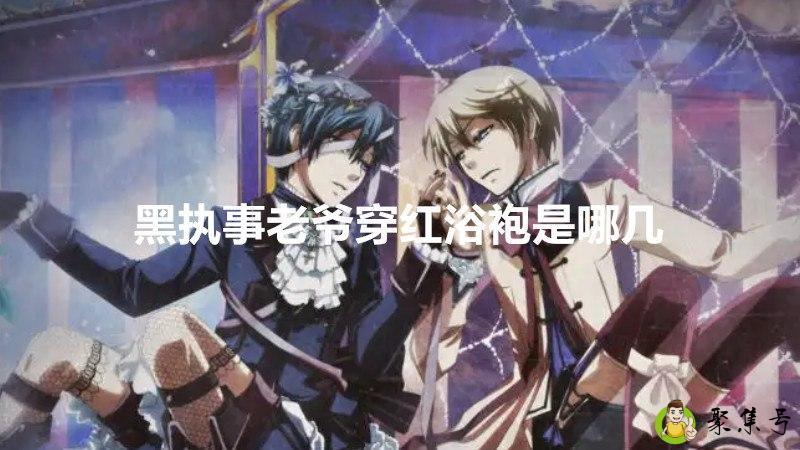 详细阅读:黑执事老爷穿红浴袍是哪几集 黑执事老爷穿红浴袍是哪几集