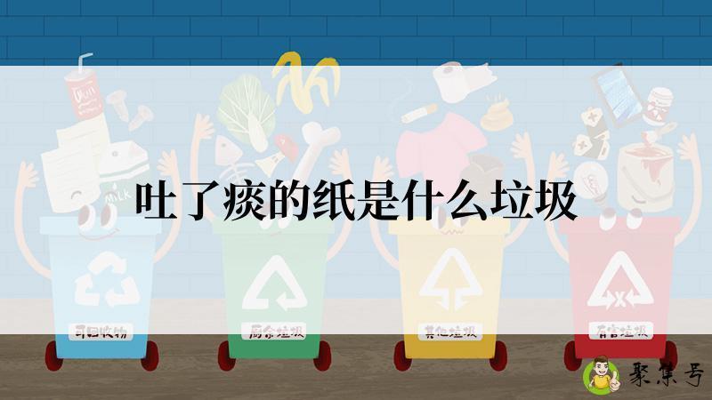 详细阅读:吐了痰的纸是什么垃圾 吐了痰的纸是什么垃圾