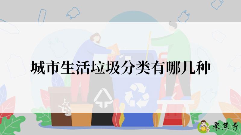 详细阅读:城市生活垃圾分类有哪几种 城市生活垃圾分类有哪几种
