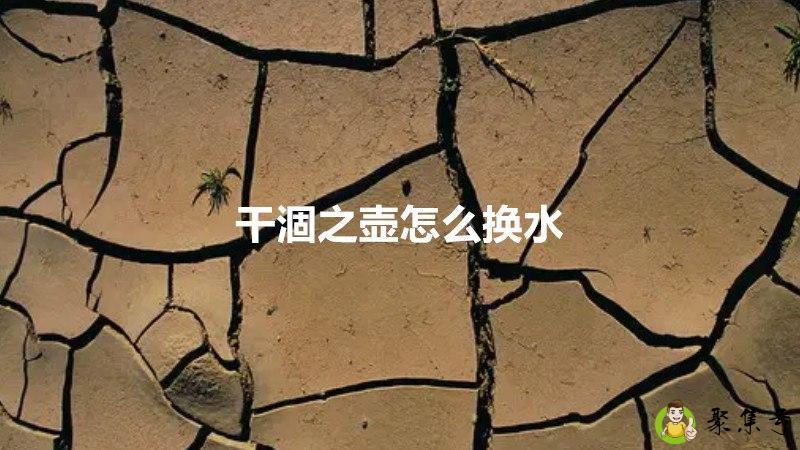 详细阅读:干涸之壶怎么换水 干涸之壶怎么换水