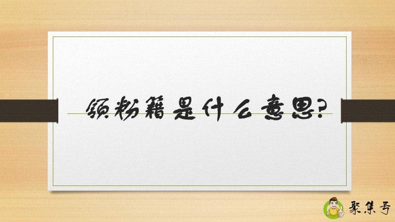 详细阅读:领粉籍是什么意思 领粉籍是什么意思